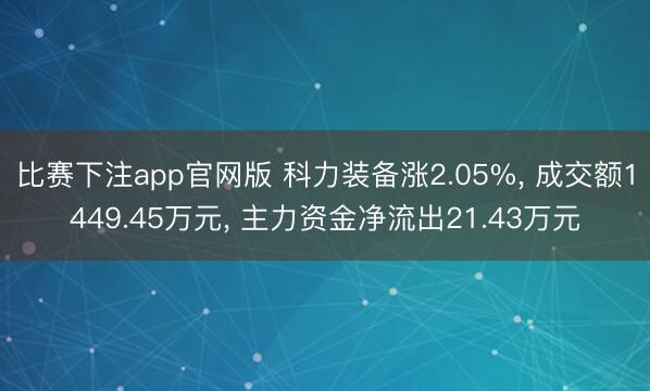 比赛下注app官网版 科力装备涨2.05%, 成交额1449.45万元, 主力资金净流出21.43万元