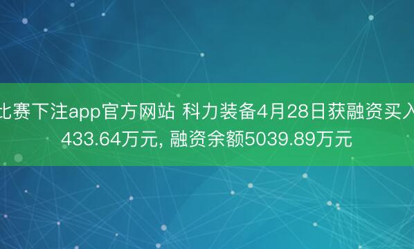 比赛下注app官方网站 科力装备4月28日获融资买入433.64万元, 融资余额5039.89万元