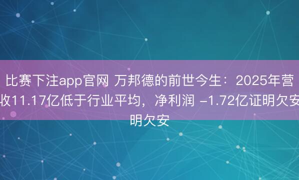 比赛下注app官网 万邦德的前世今生：2025年营收11.17亿低于行业平均，净利润 -1.72亿证明欠安